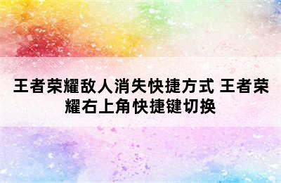 王者荣耀敌人消失快捷方式 王者荣耀右上角快捷键切换